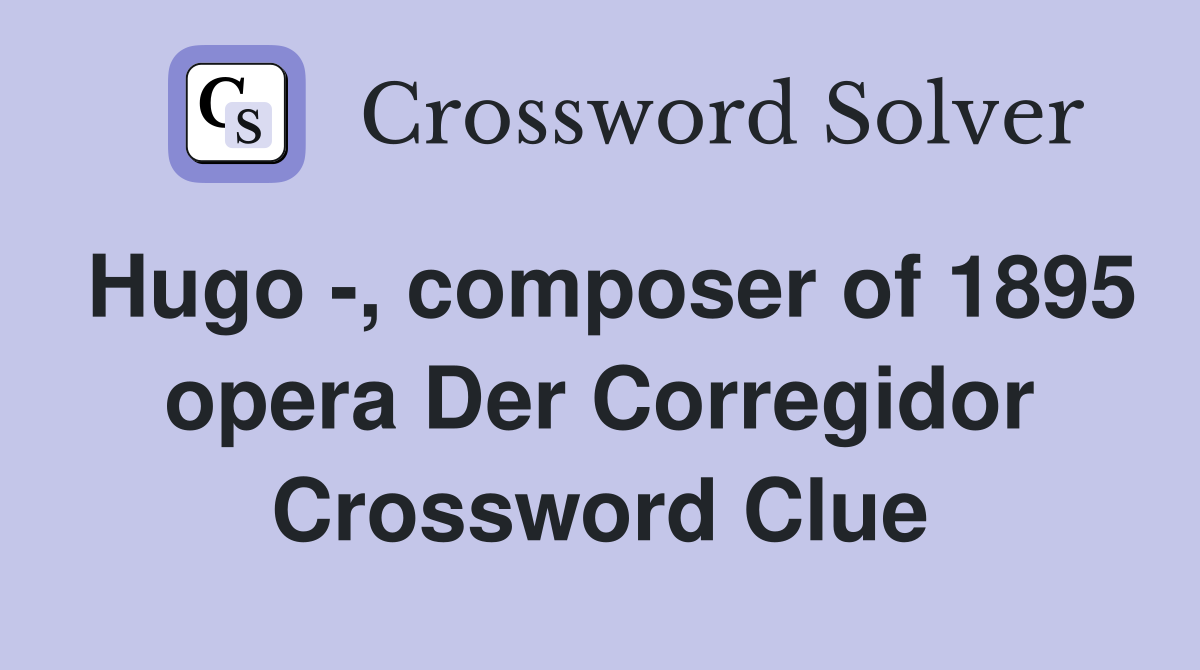 Hugo -, composer of 1895 opera Der Corregidor Crossword Clue