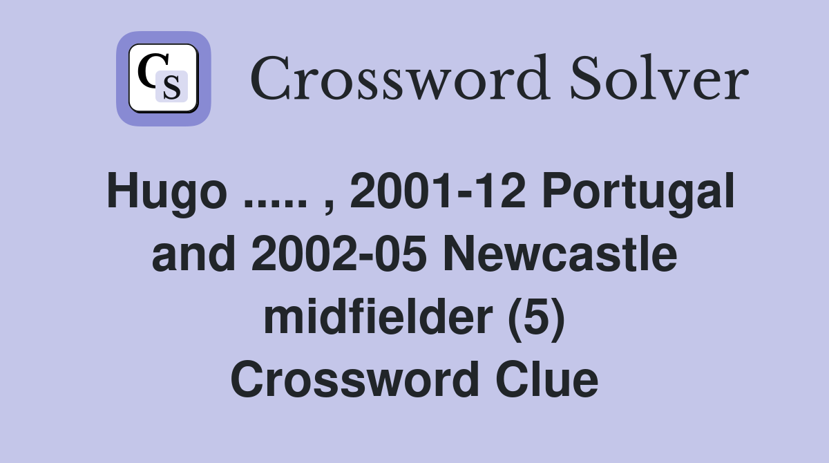 Hugo ..... , 2001-12 Portugal and 2002-05 Newcastle midfielder (5) Crossword Clue