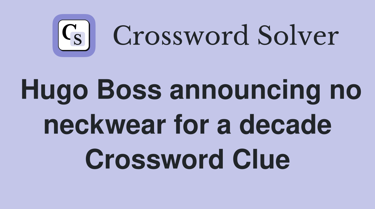 Hugo Boss announcing no neckwear for a decade Crossword Clue