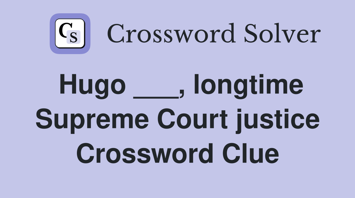 Hugo ___, longtime Supreme Court justice Crossword Clue