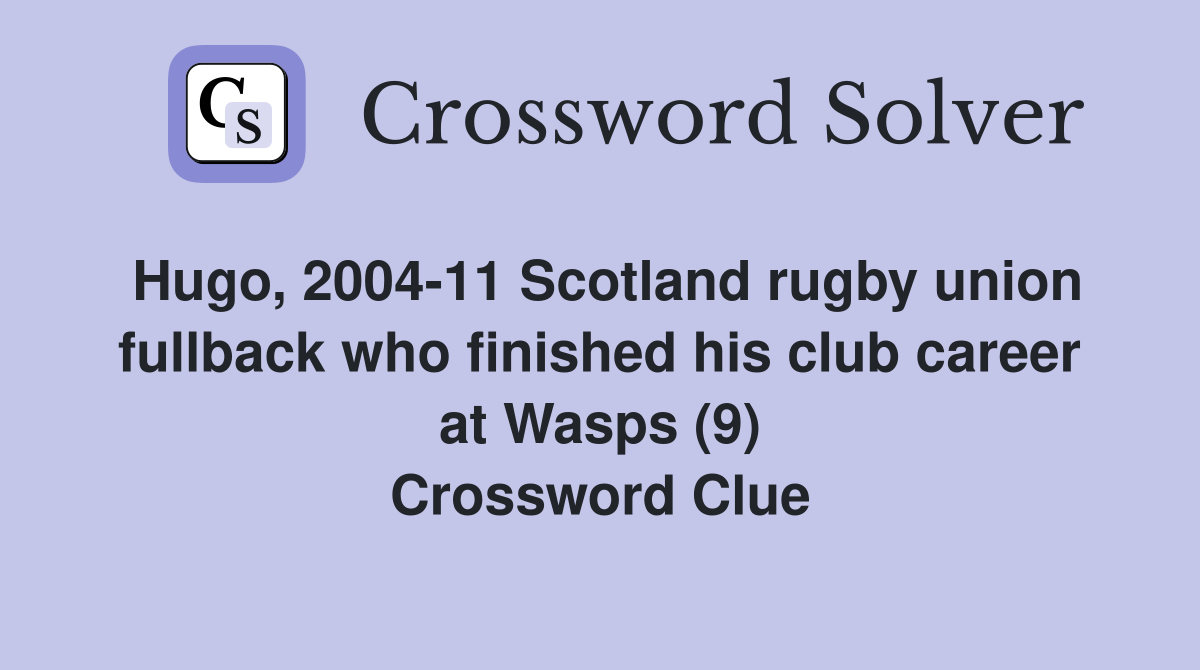 Hugo, 2004-11 Scotland rugby union fullback who finished his club career at Wasps (9) Crossword Clue