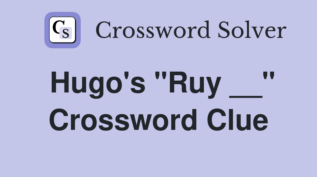 Hugo's "Ruy __" Crossword Clue