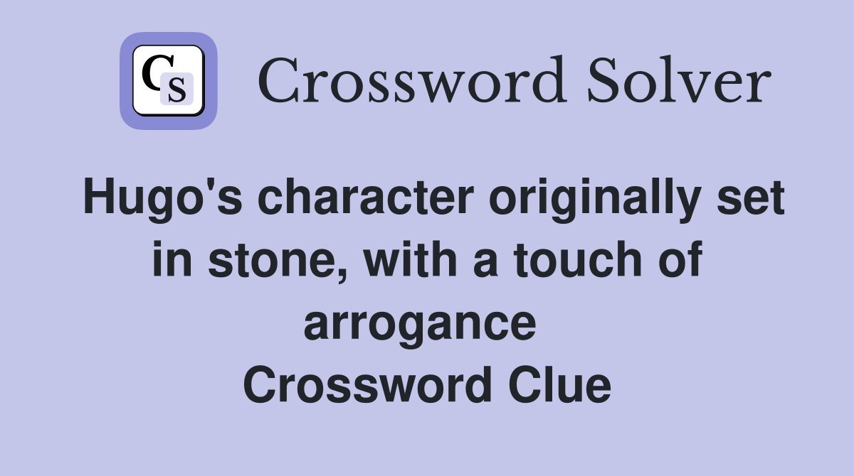 Hugo's character originally set in stone, with a touch of arrogance  Crossword Clue