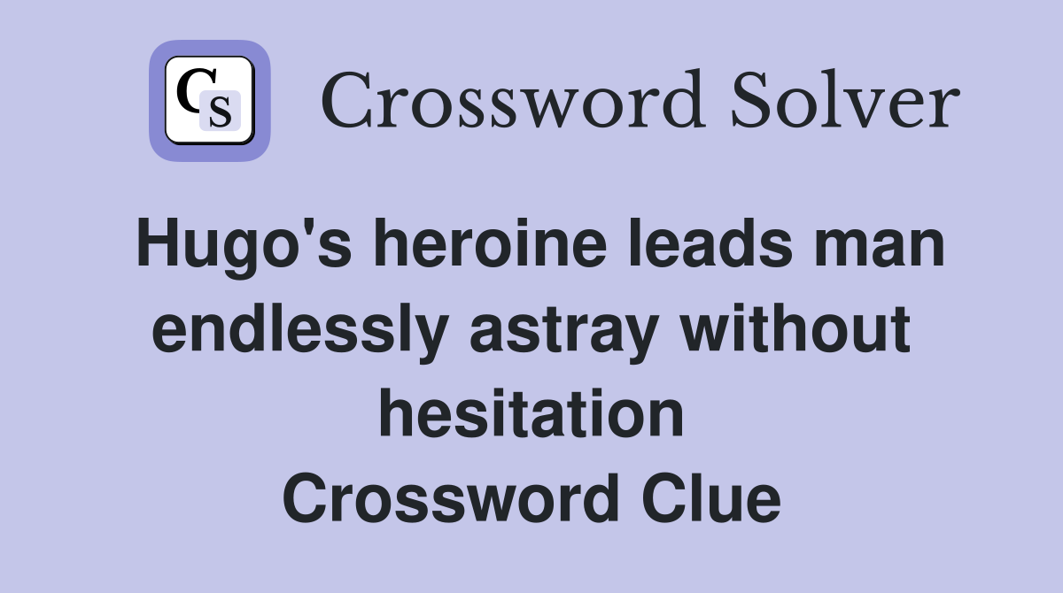 Hugo's heroine leads man endlessly astray without hesitation Crossword Clue