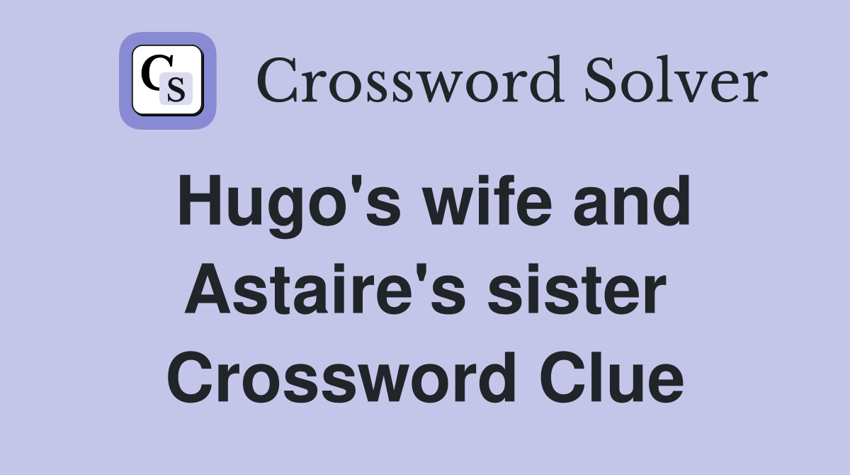 Hugo's wife and Astaire's sister Crossword Clue