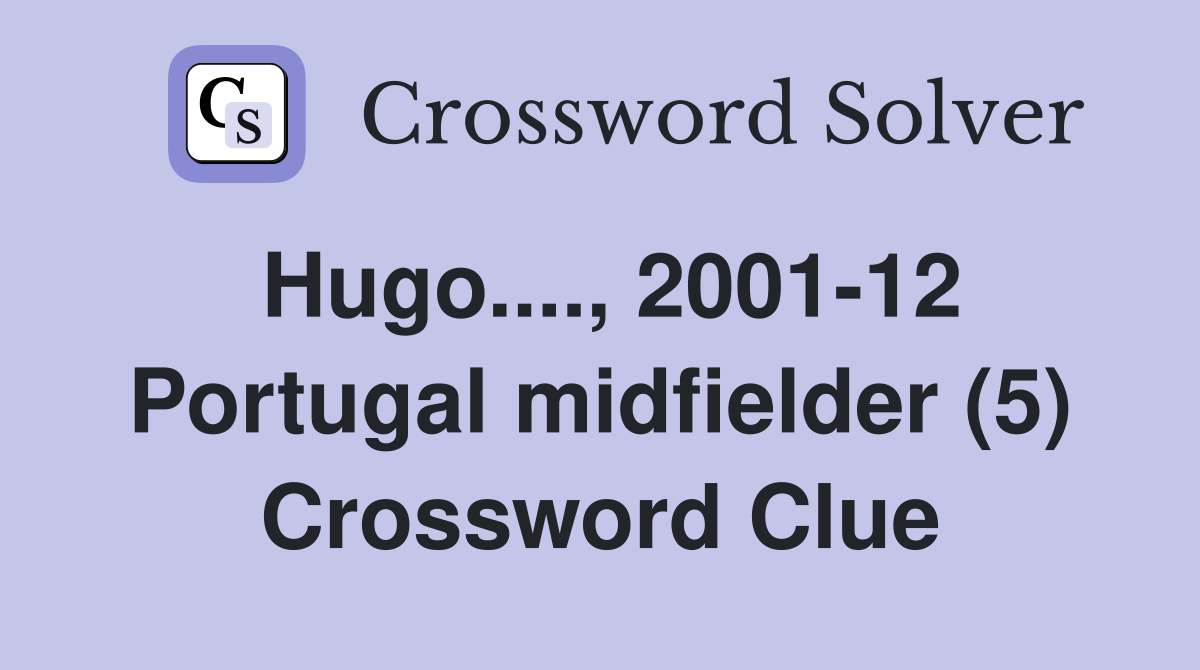 Hugo...., 2001-12 Portugal midfielder (5) Crossword Clue