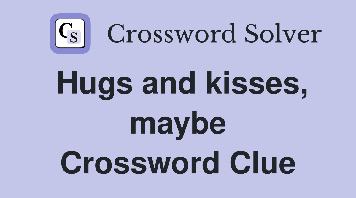 Hugs and kisses, maybe Crossword Clue