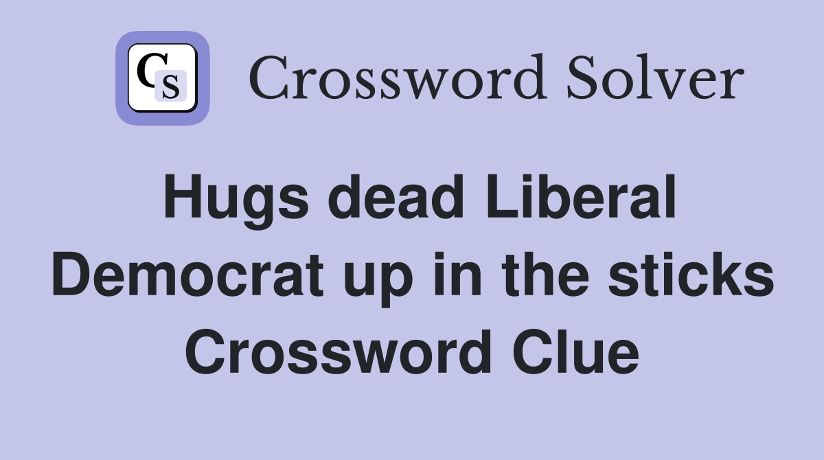 Hugs dead Liberal Democrat up in the sticks Crossword Clue