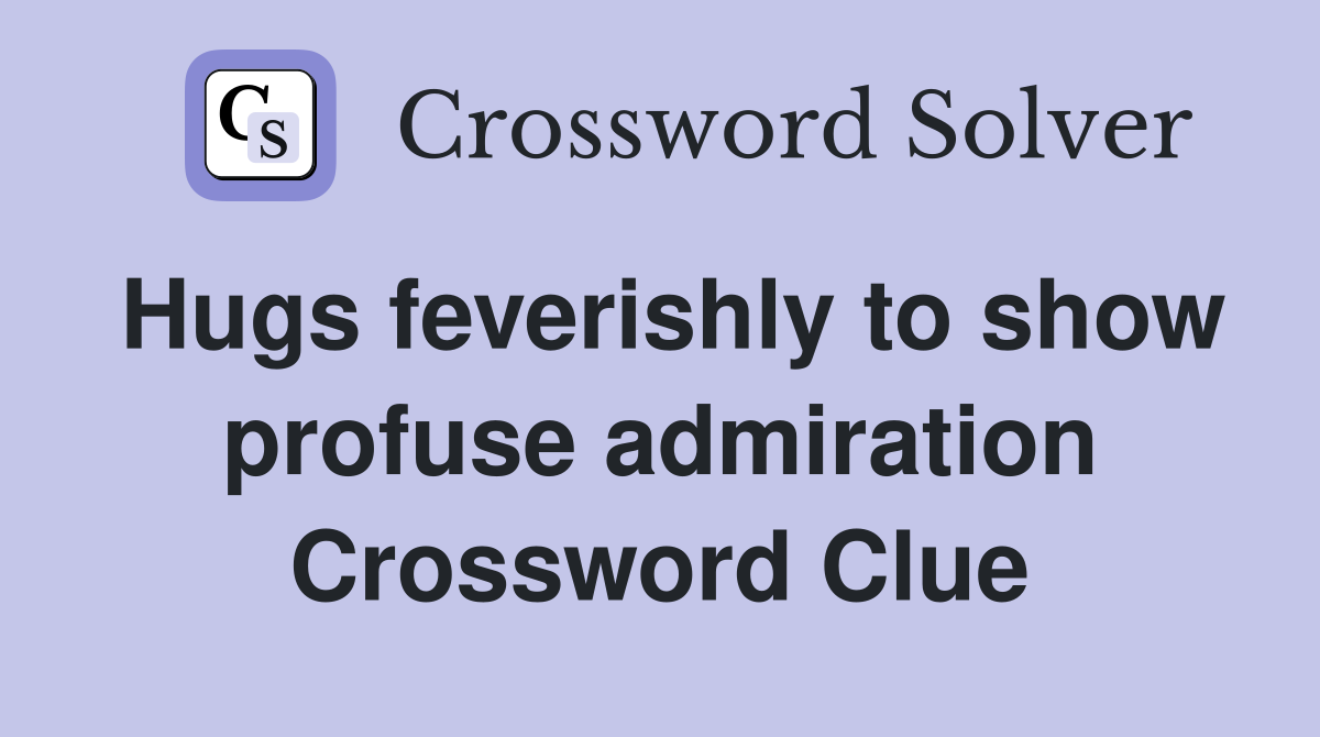 Hugs feverishly to show profuse admiration Crossword Clue