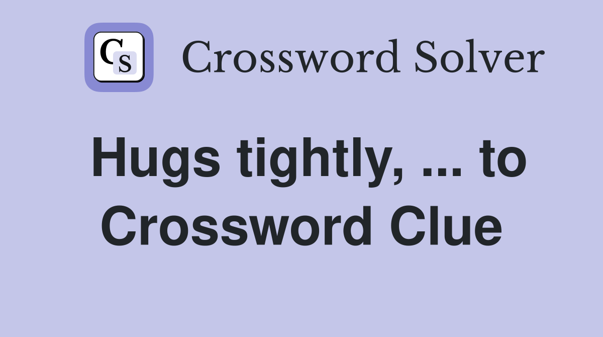 Hugs tightly, ... to Crossword Clue