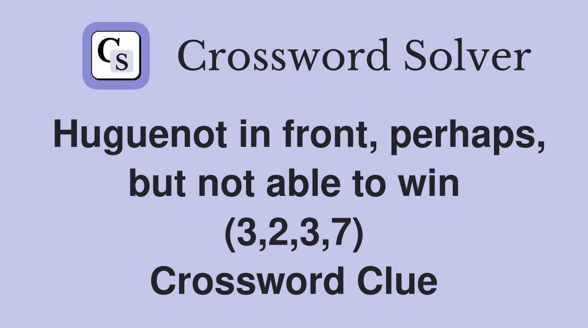 Huguenot in front perhaps but not able to win (3 2 3 7) Crossword