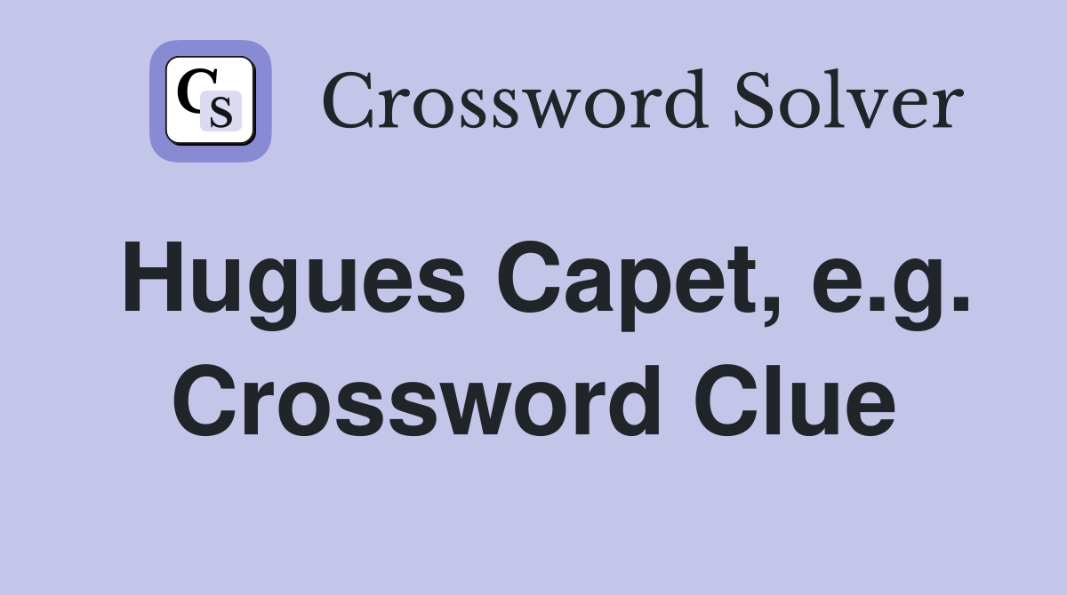 Hugues Capet, e.g. Crossword Clue