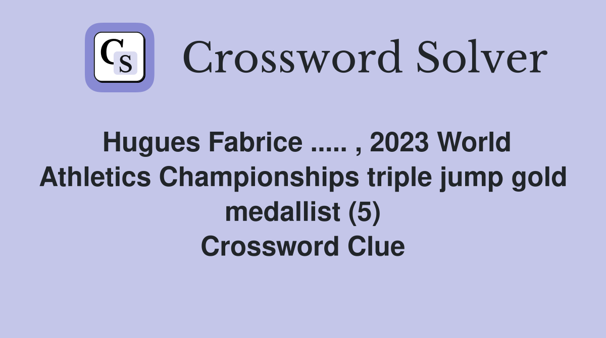 Hugues Fabrice ..... , 2023 World Athletics Championships triple jump gold medallist (5) Crossword Clue