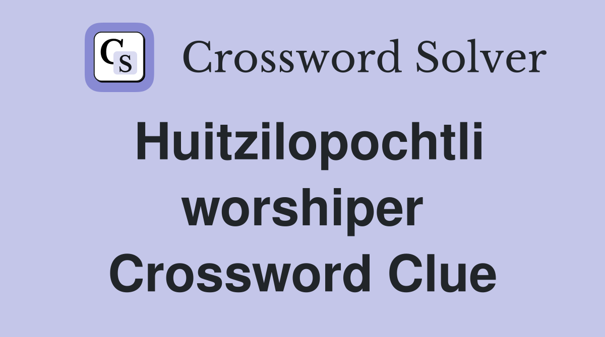 Huitzilopochtli worshiper Crossword Clue
