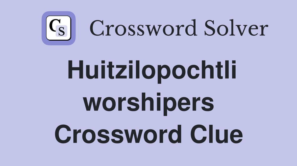 Huitzilopochtli worshipers Crossword Clue