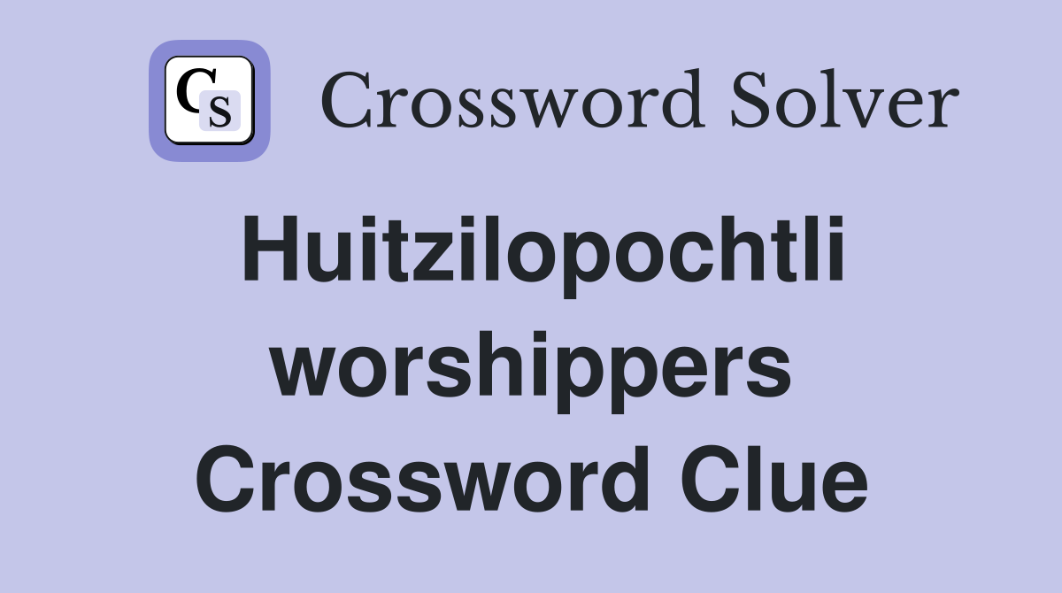 Huitzilopochtli worshippers Crossword Clue