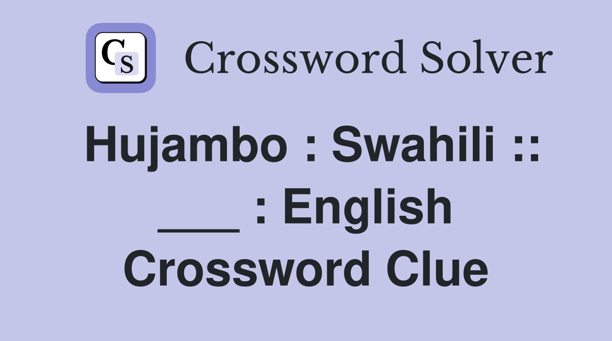 Hujambo : Swahili :: ___ : English Crossword Clue