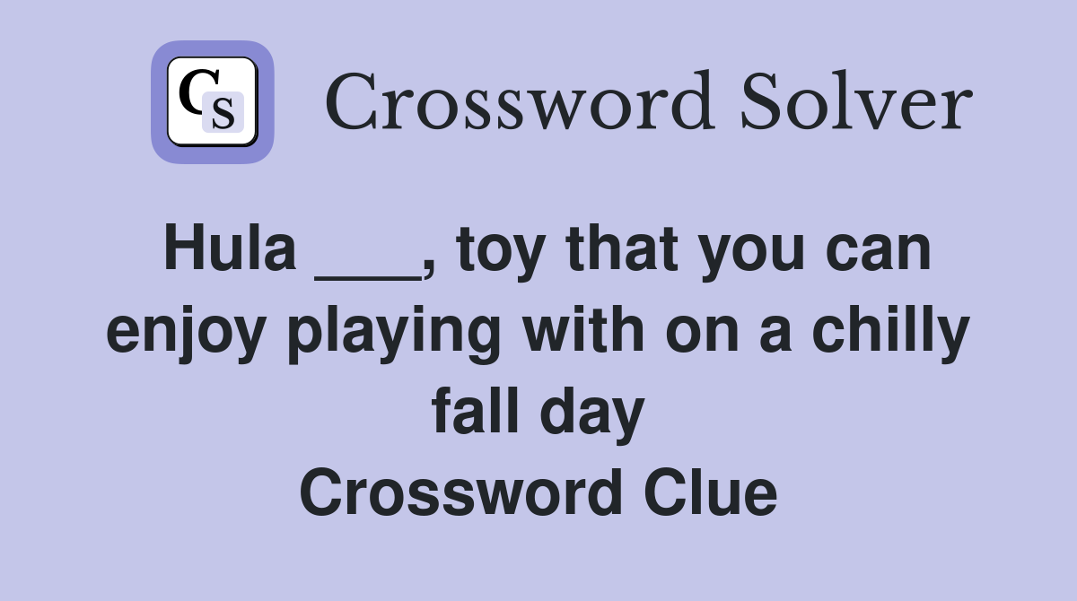 Hula ___, toy that you can enjoy playing with on a chilly fall day Crossword Clue