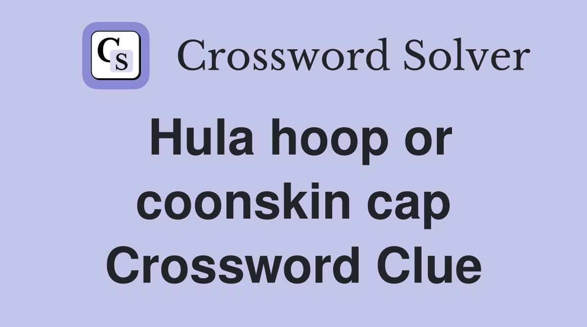Hula hoop or coonskin cap Crossword Clue
