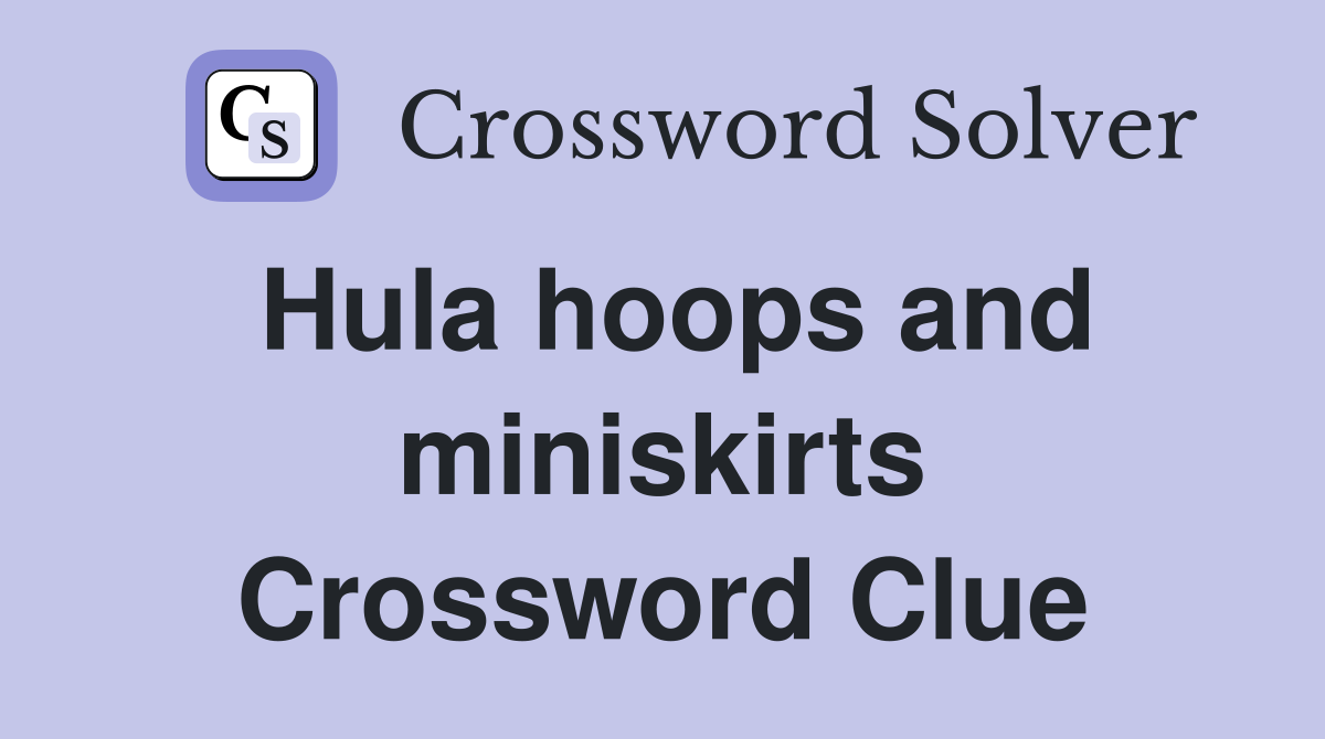 Hula hoops and miniskirts Crossword Clue