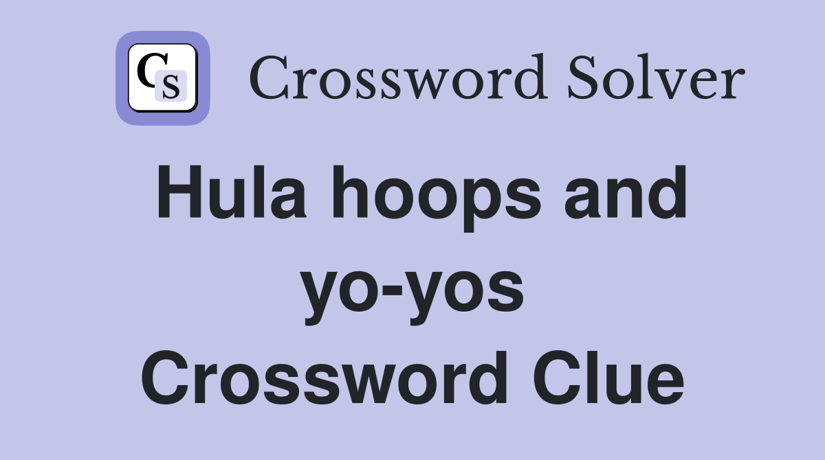 Hula hoops and yo-yos Crossword Clue