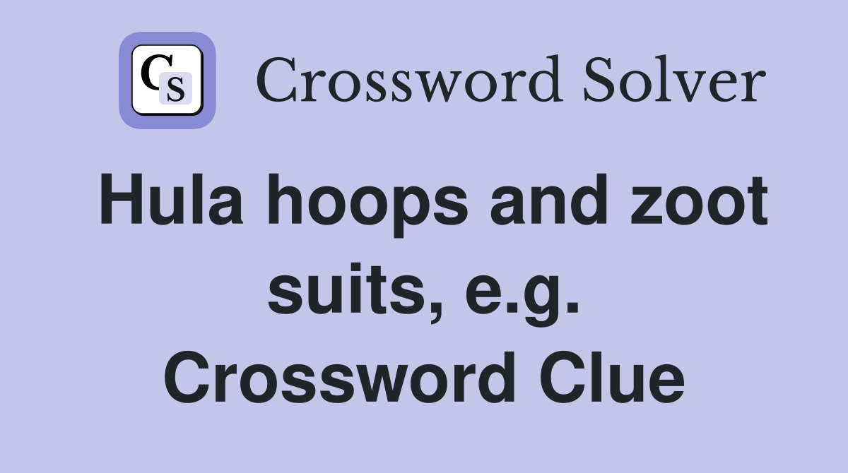 Hula hoops and zoot suits, e.g. Crossword Clue