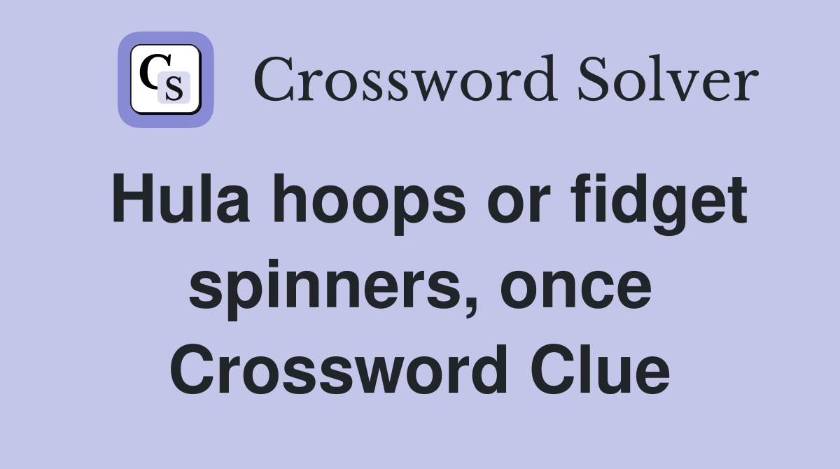 Hula hoops or fidget spinners, once Crossword Clue