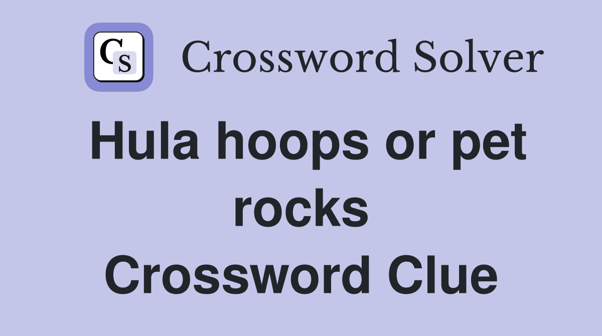 Hula hoops or pet rocks Crossword Clue
