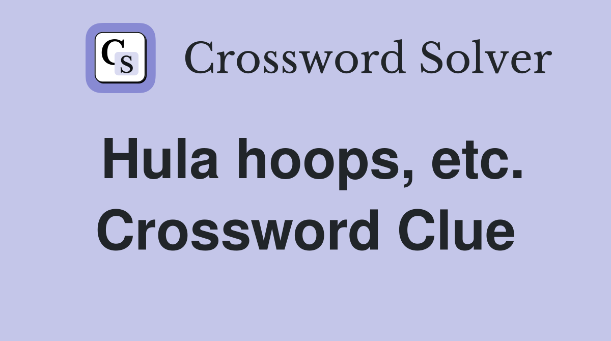 Hula hoops, etc. Crossword Clue