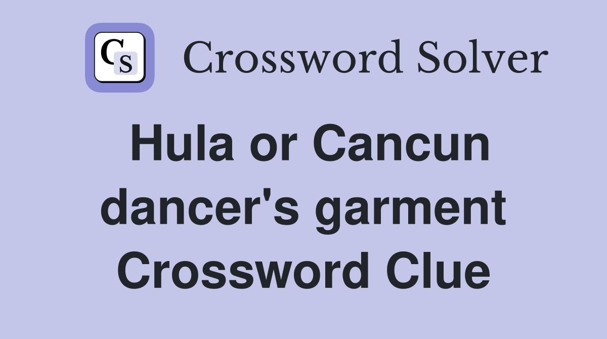 Hula or Cancun dancer's garment Crossword Clue