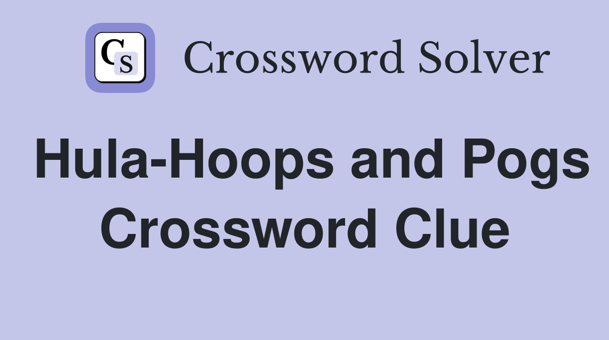 Hula-Hoops and Pogs Crossword Clue