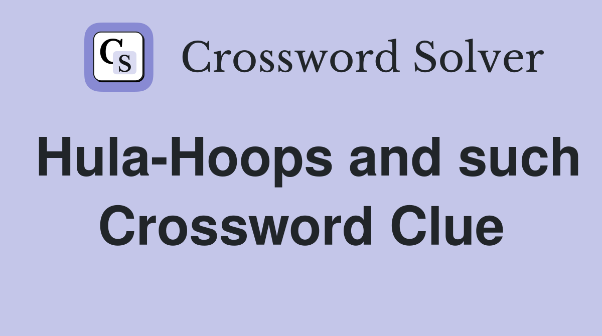Hula-Hoops and such Crossword Clue
