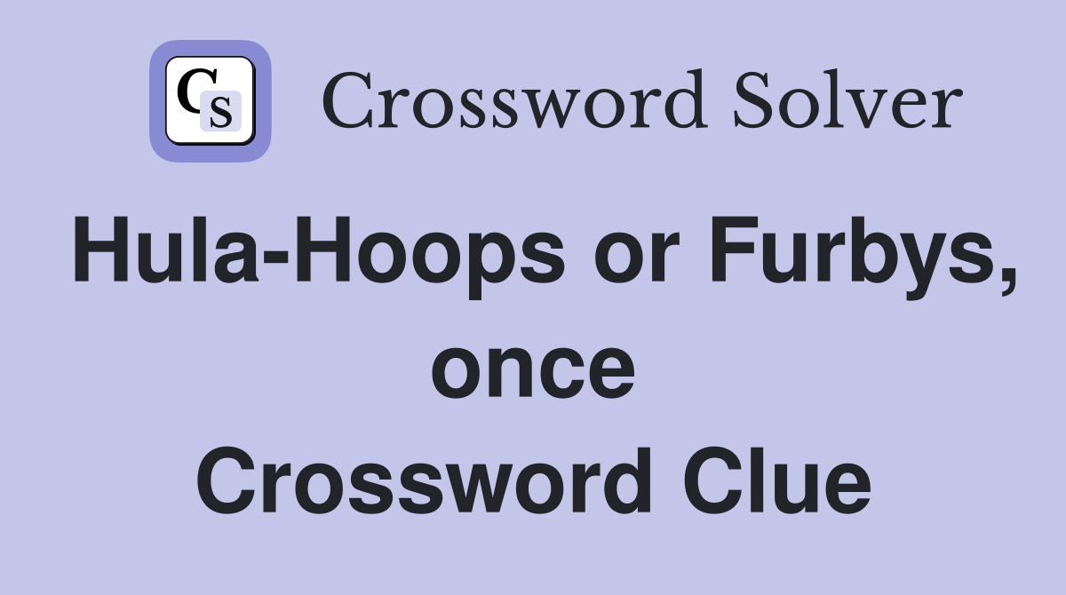 Hula-Hoops or Furbys, once Crossword Clue