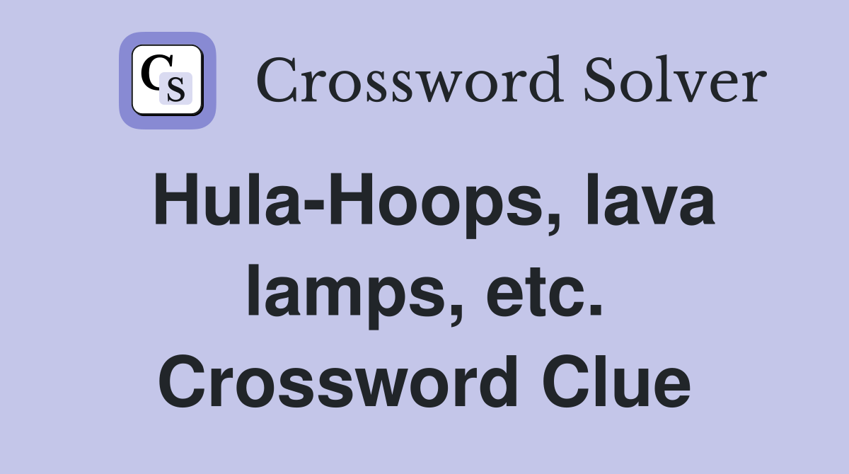 Hula-Hoops, lava lamps, etc. Crossword Clue