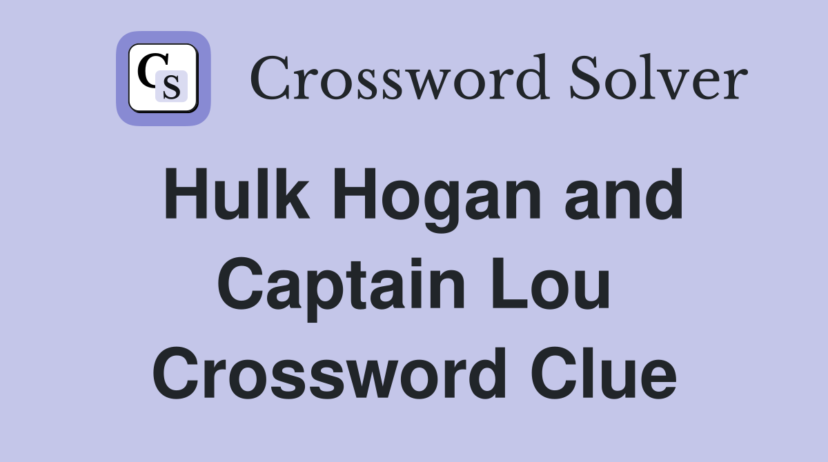 Hulk Hogan and Captain Lou Crossword Clue