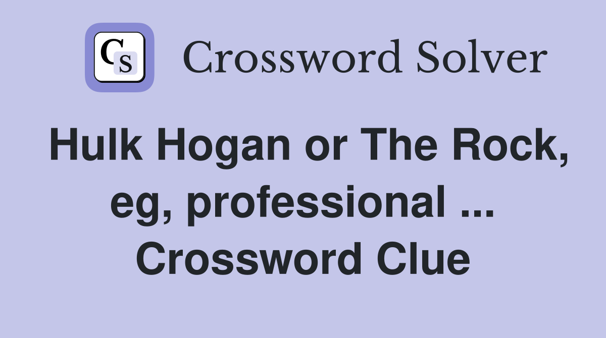 Hulk Hogan or The Rock, eg, professional ... Crossword Clue