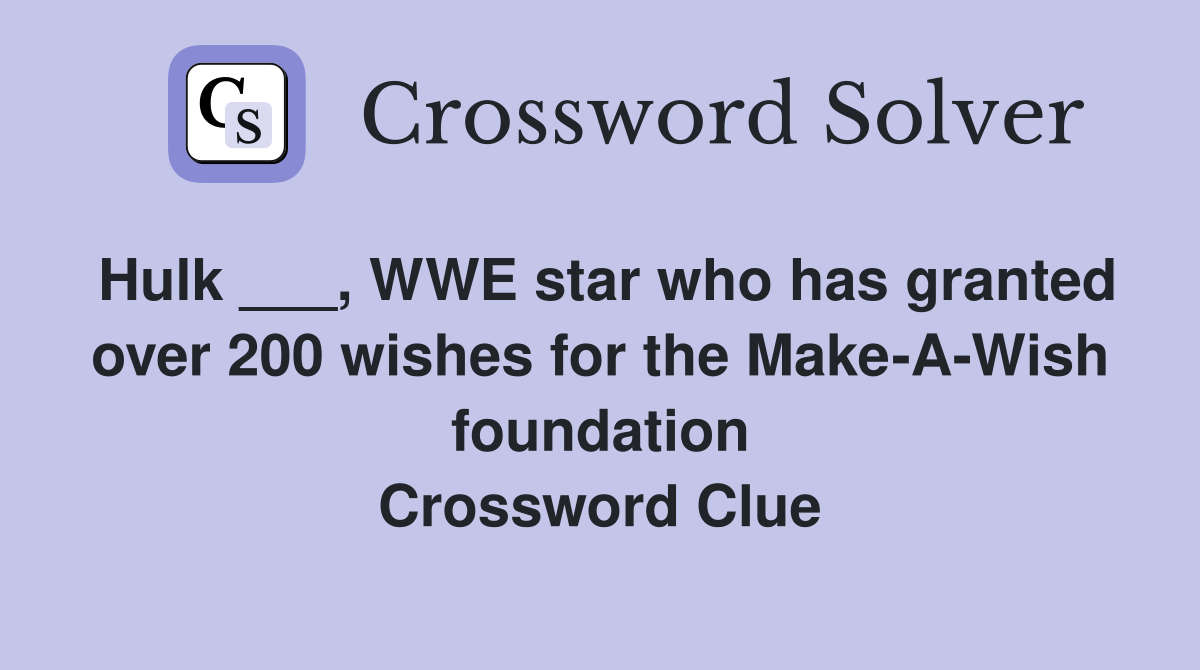 Hulk ___, WWE star who has granted over 200 wishes for the Make-A-Wish foundation Crossword Clue