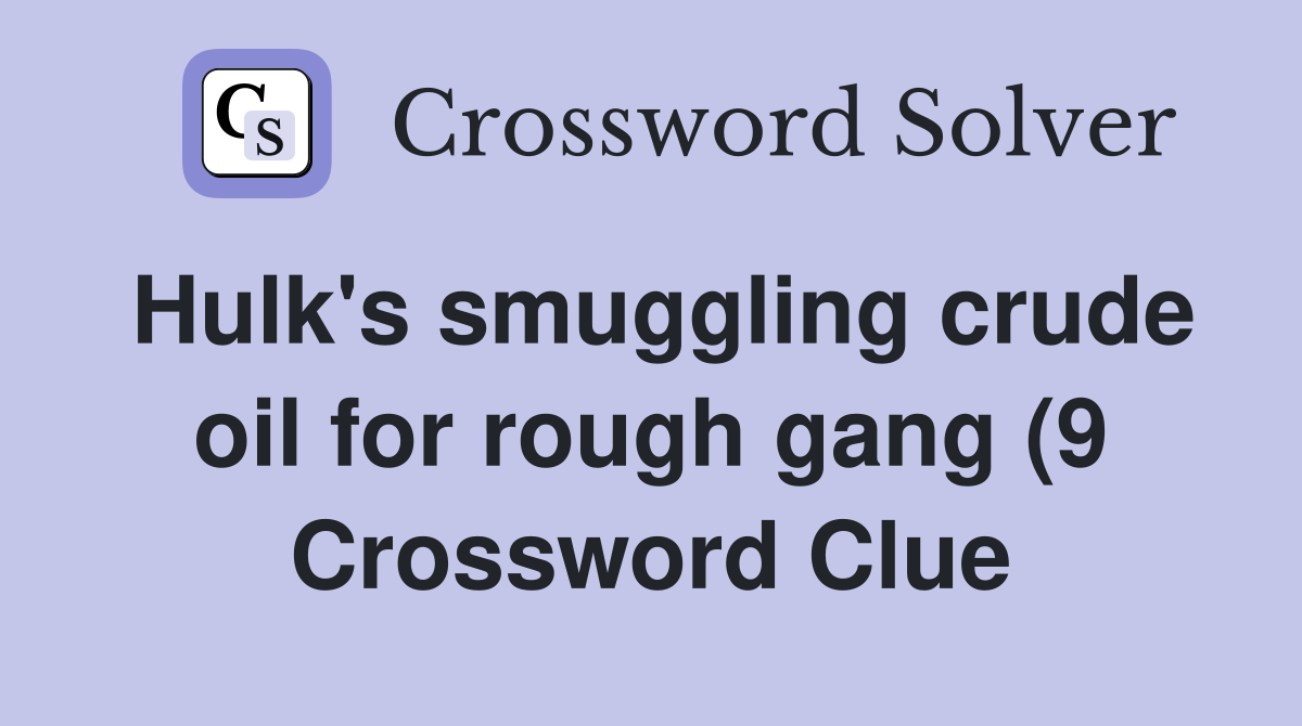 Hulk #39 s smuggling crude oil for rough gang (9) Crossword Clue Answers Hulk #39 s smuggling crude oil for rough gang (9) Crossword Clue Answers