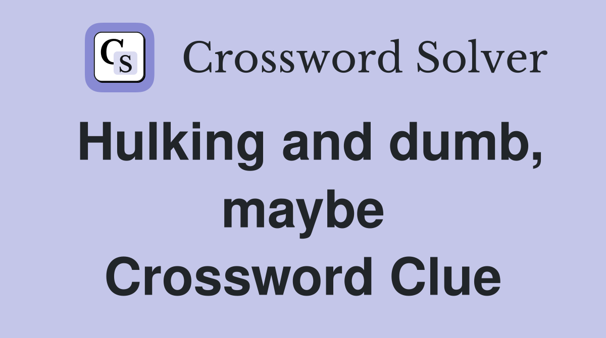 Hulking and dumb, maybe Crossword Clue