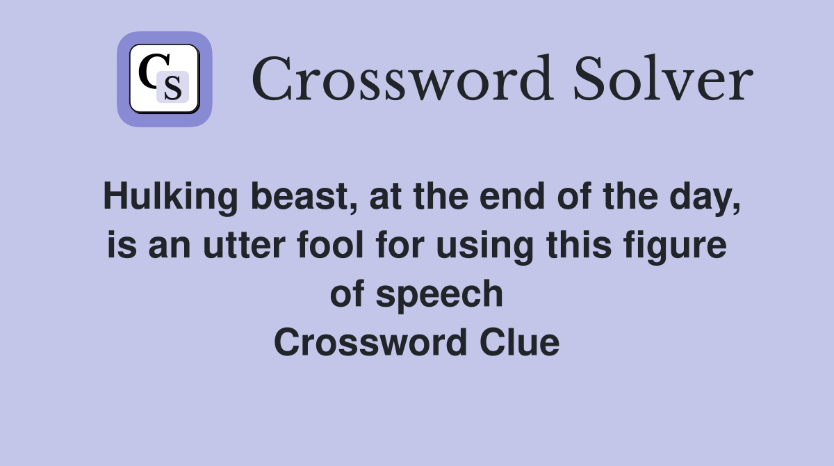 Hulking beast, at the end of the day, is an utter fool for using this figure of speech Crossword Clue