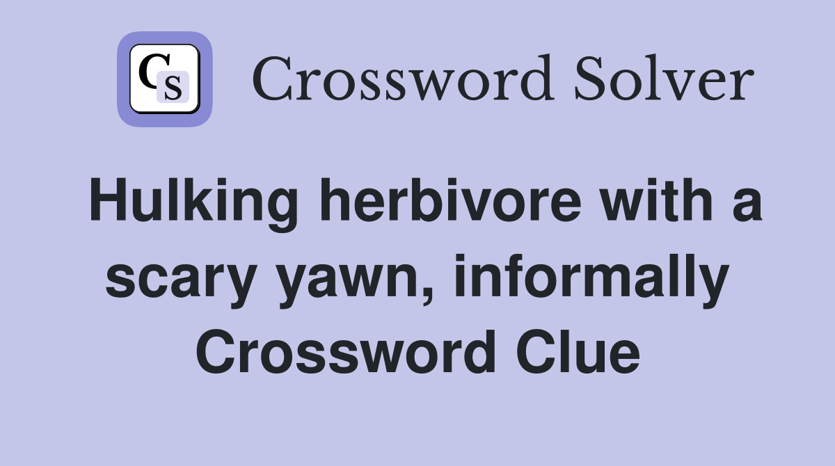 Hulking herbivore with a scary yawn, informally Crossword Clue