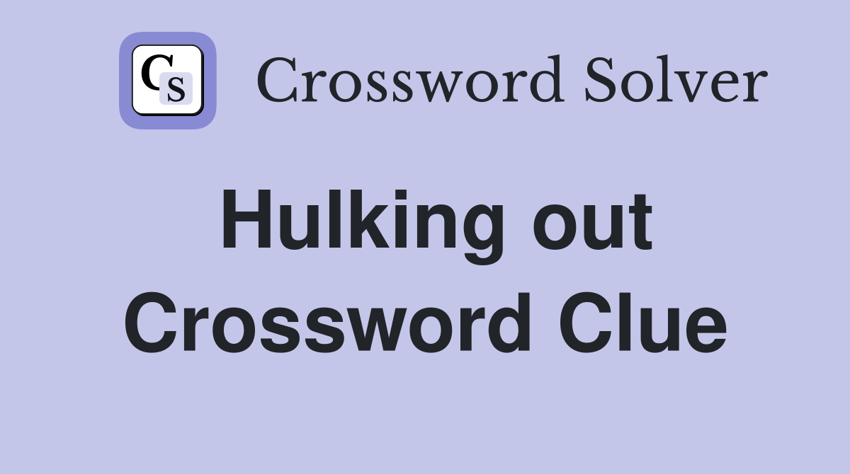 Hulking out Crossword Clue