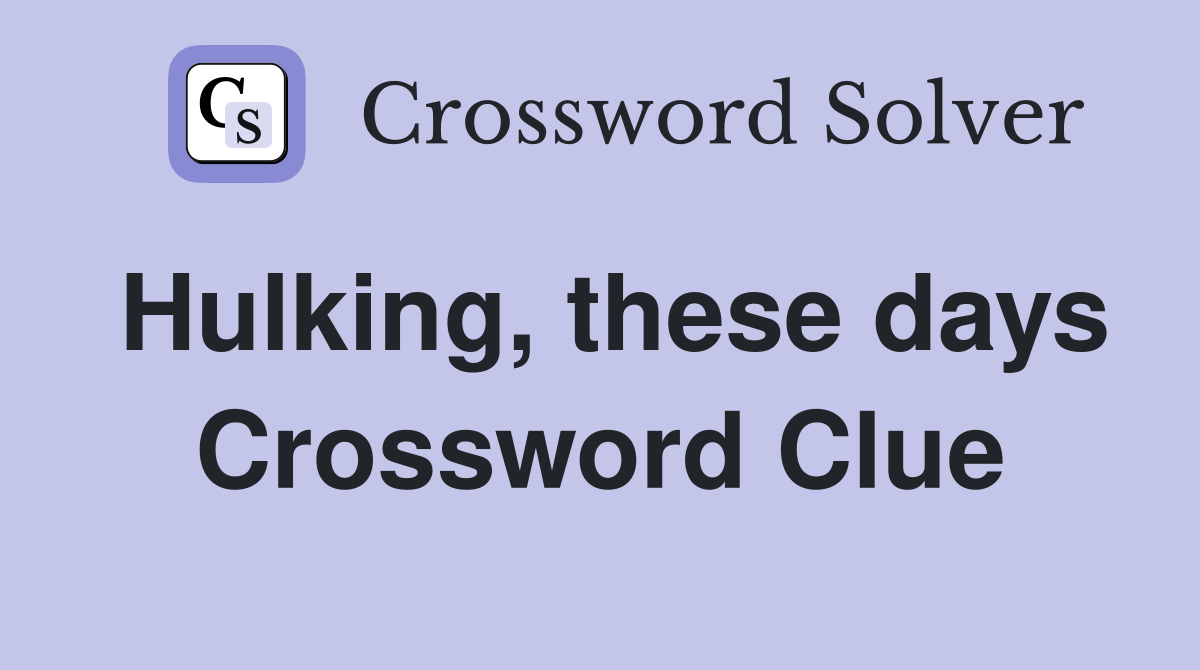 Hulking, these days Crossword Clue