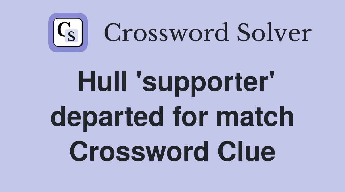 Hull 'supporter' departed for match Crossword Clue