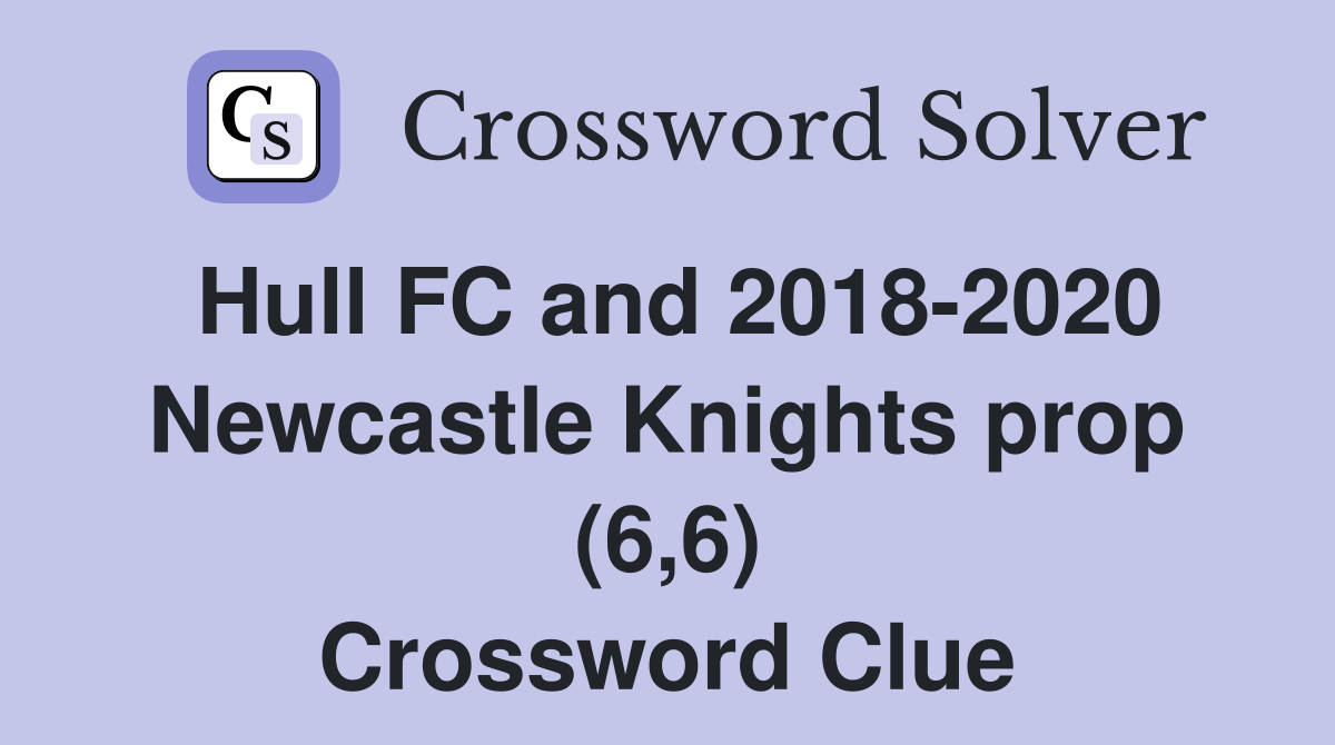 Hull FC and 2018-2020 Newcastle Knights prop (6,6) Crossword Clue