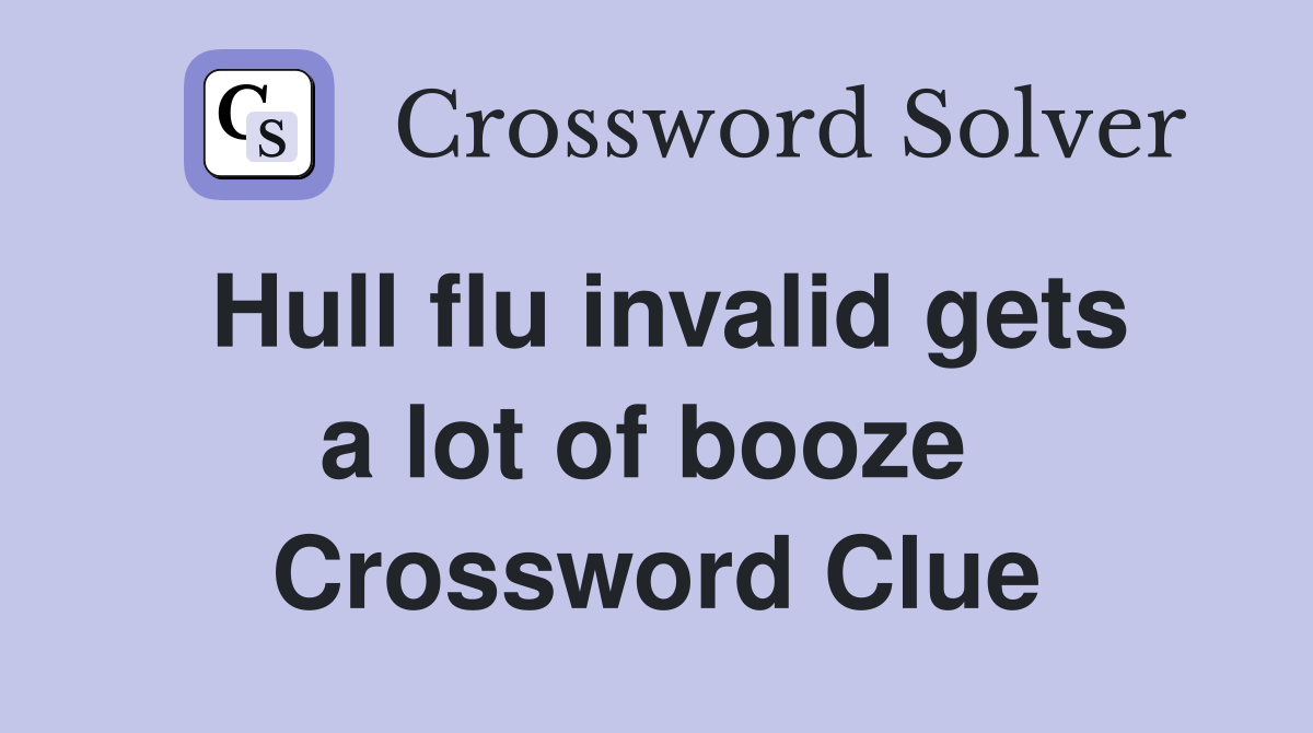 Hull flu invalid gets a lot of booze  Crossword Clue