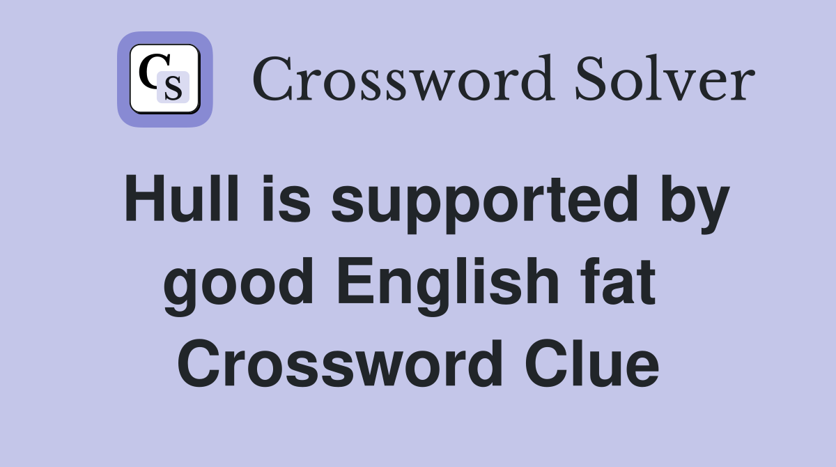 Hull is supported by good English fat  Crossword Clue
