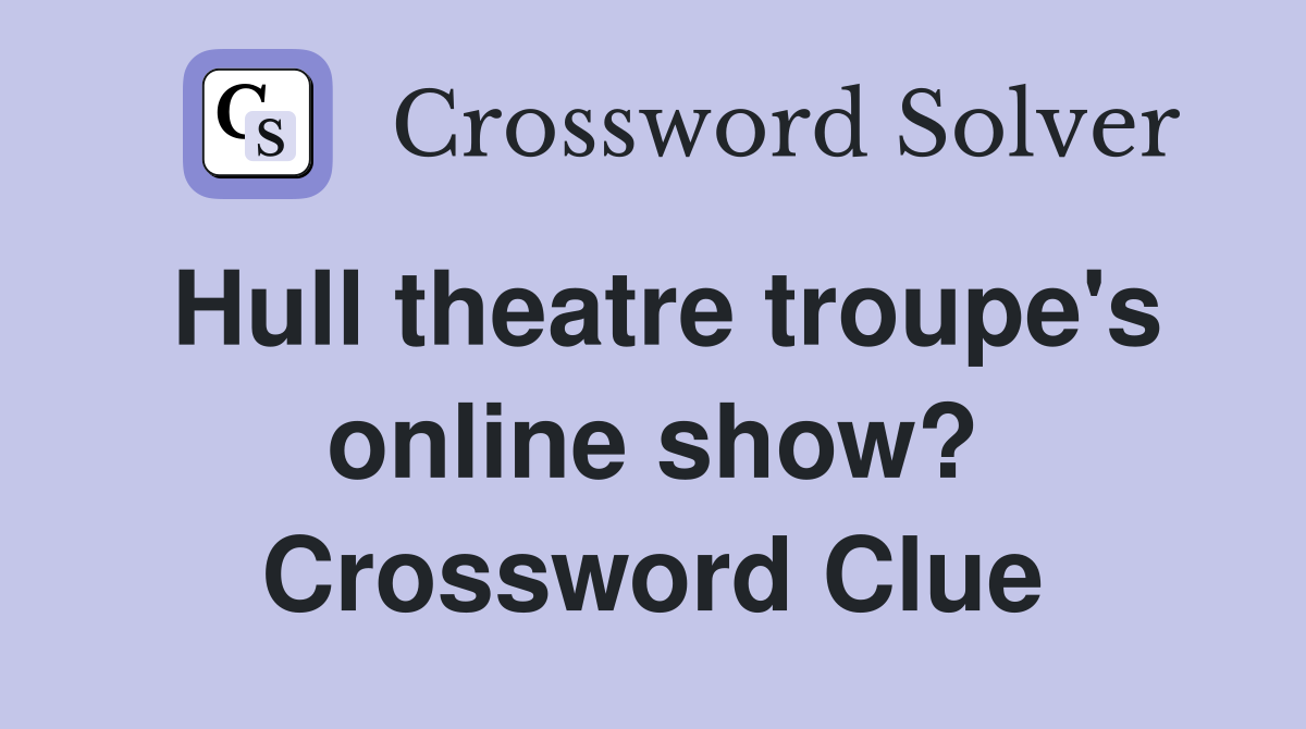 Hull theatre troupe's online show? Crossword Clue