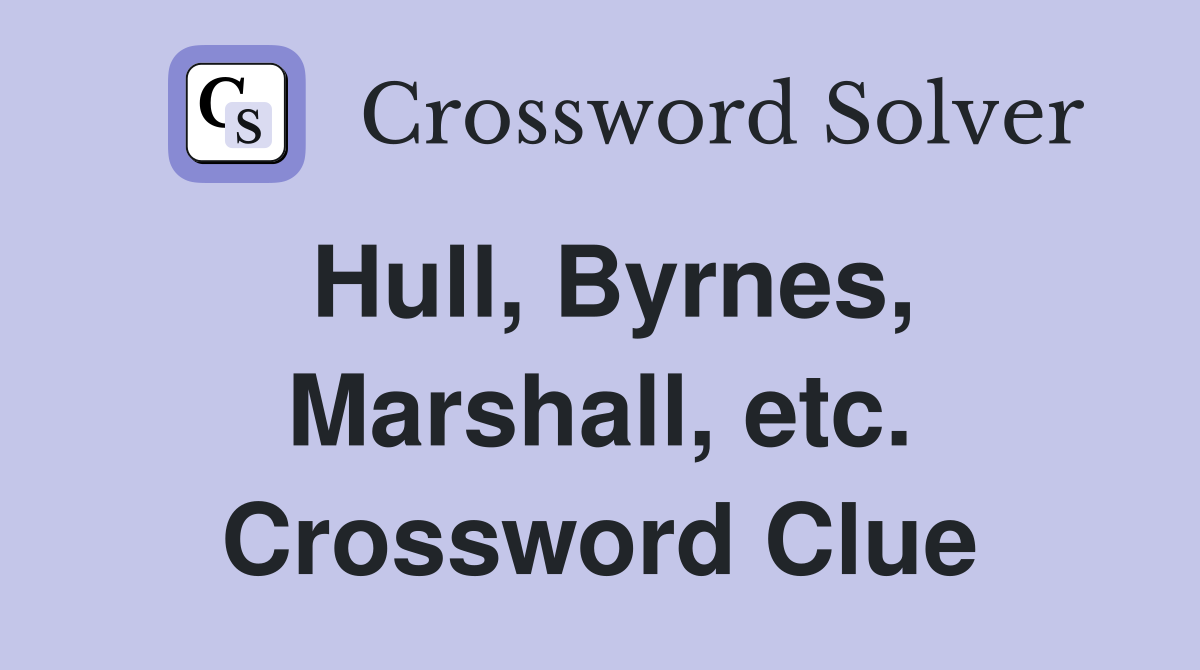 Hull, Byrnes, Marshall, etc. Crossword Clue