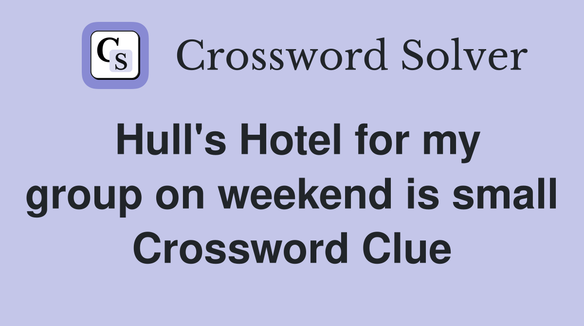 Hull's Hotel for my group on weekend is small Crossword Clue